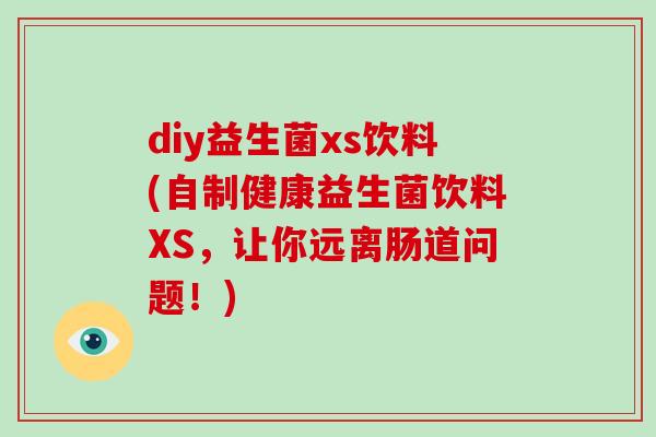 diy益生菌xs饮料(自制健康益生菌饮料XS，让你远离肠道问题！)