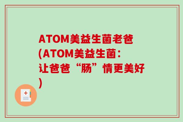 ATOM美益生菌老爸(ATOM美益生菌：让爸爸“肠”情更美好)