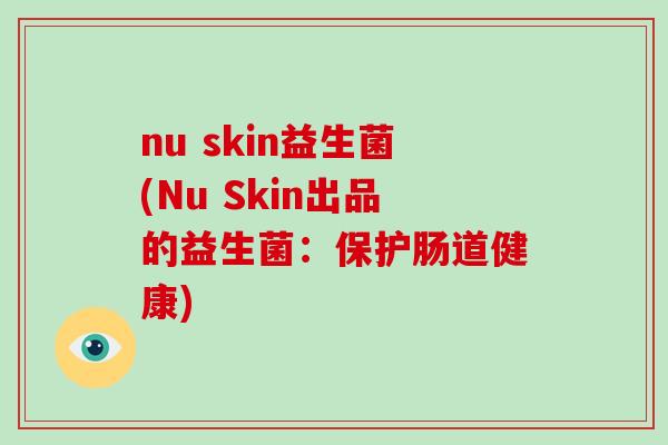 nu skin益生菌(Nu Skin出品的益生菌：保护肠道健康)