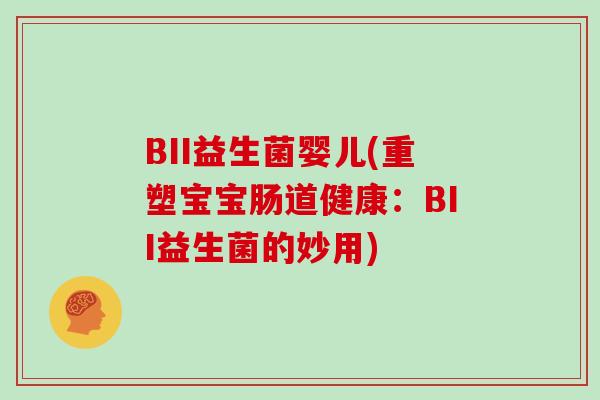BII益生菌婴儿(重塑宝宝肠道健康：BII益生菌的妙用)