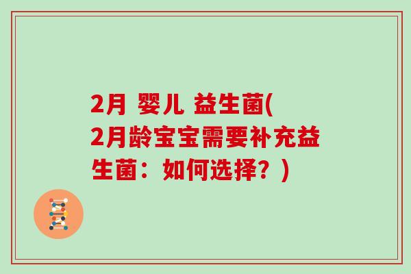 2月 婴儿 益生菌(2月龄宝宝需要补充益生菌：如何选择？)