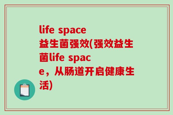 life space益生菌强效(强效益生菌life space，从肠道开启健康生活)