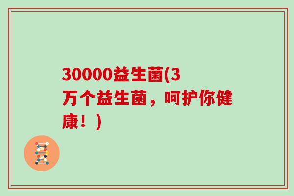 30000益生菌(3万个益生菌，呵护你健康！)