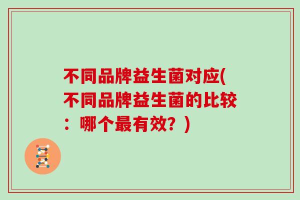 不同品牌益生菌对应(不同品牌益生菌的比较：哪个最有效？)
