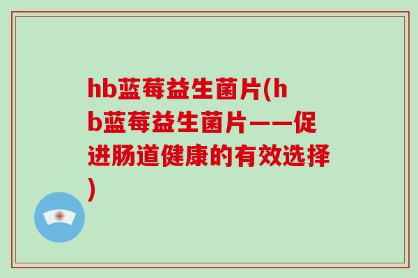 hb蓝莓益生菌片(hb蓝莓益生菌片——促进肠道健康的有效选择)