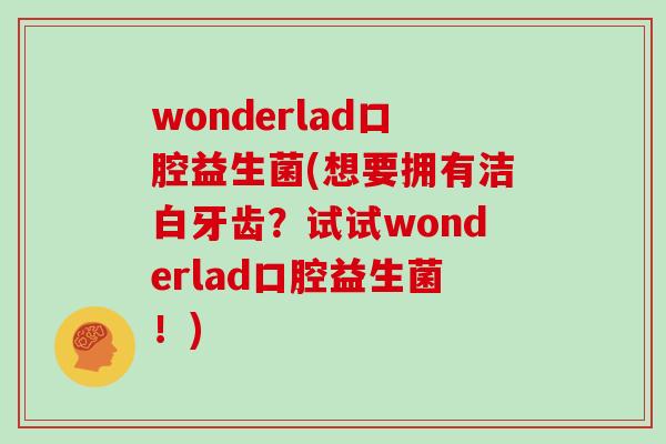 wonderlad口腔益生菌(想要拥有洁白牙齿？试试wonderlad口腔益生菌！)