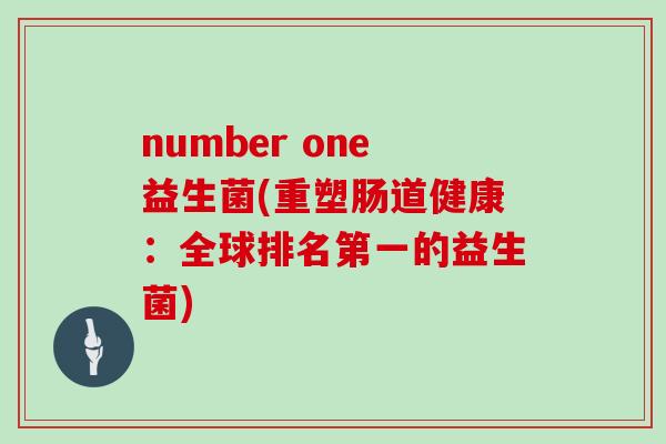 number one益生菌(重塑肠道健康:全球排名第一的益生菌) number one益生菌(重塑肠道健康:全球排名第一的益生菌)