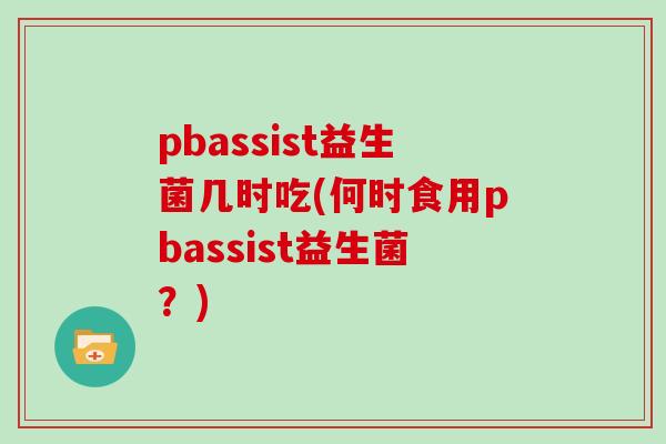 pbassist益生菌几时吃(何时食用pbassist益生菌？)