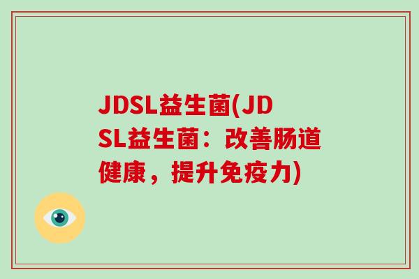 JDSL益生菌(JDSL益生菌：改善肠道健康，提升免疫力)