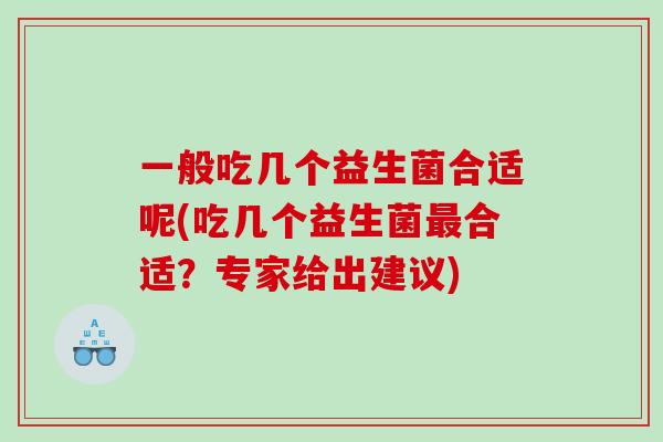 一般吃几个益生菌合适呢(吃几个益生菌最合适？专家给出建议)