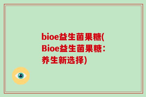 bioe益生菌果糖(Bioe益生菌果糖：养生新选择)