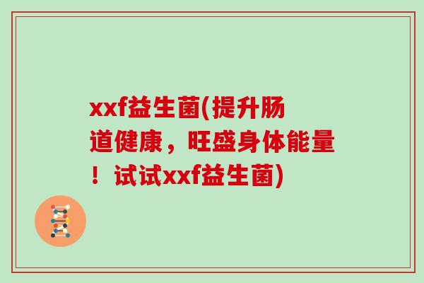 xxf益生菌(提升肠道健康，旺盛身体能量！试试xxf益生菌)