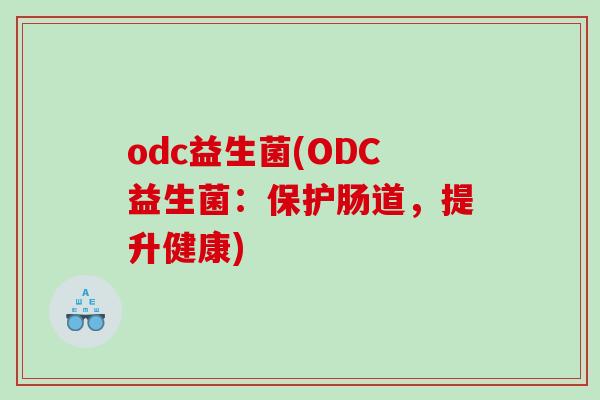 odc益生菌(ODC益生菌：保护肠道，提升健康)
