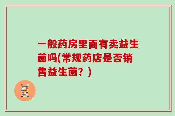一般药房里面有卖益生菌吗(常规药店是否销售益生菌？)