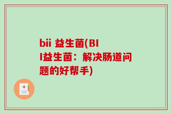 bii 益生菌(BII益生菌：解决肠道问题的好帮手)