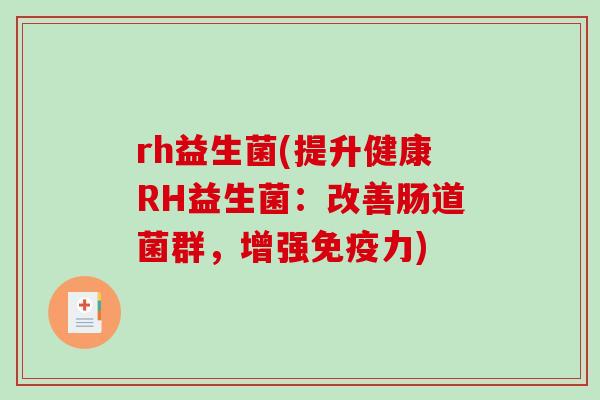 rh益生菌(提升健康RH益生菌：改善肠道菌群，增强免疫力)