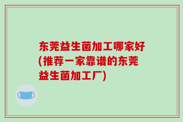 东莞益生菌加工哪家好(推荐一家靠谱的东莞益生菌加工厂)