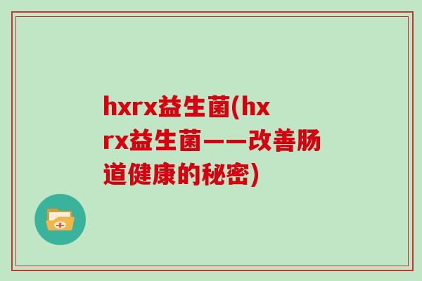 hxrx益生菌(hxrx益生菌——改善肠道健康的秘密)