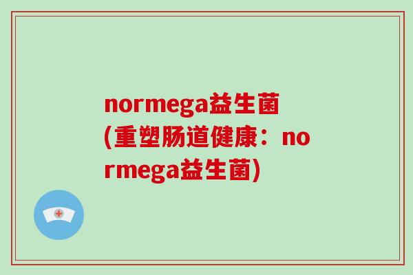 normega益生菌(重塑肠道健康：normega益生菌)