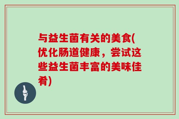 与益生菌有关的美食(优化肠道健康，尝试这些益生菌丰富的美味佳肴)