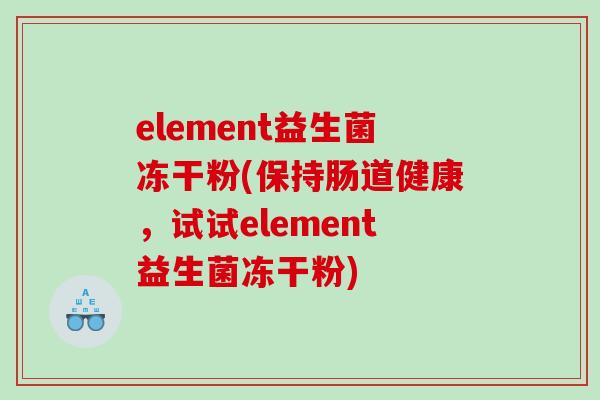element益生菌冻干粉(保持肠道健康，试试element益生菌冻干粉)