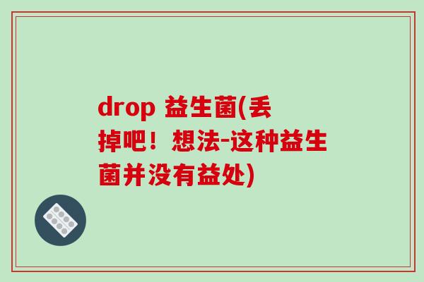 drop 益生菌(丢掉吧！想法－这种益生菌并没有益处)