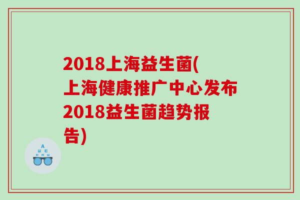 2018上海益生菌(上海健康推广中心发布2018益生菌趋势报告)