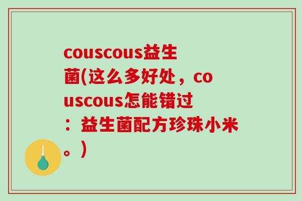 couscous益生菌(这么多好处，couscous怎能错过：益生菌配方珍珠小米。)