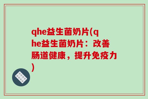 qhe益生菌奶片(qhe益生菌奶片：改善肠道健康，提升免疫力)