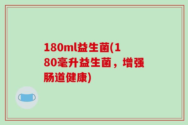 180ml益生菌(180毫升益生菌，增强肠道健康)