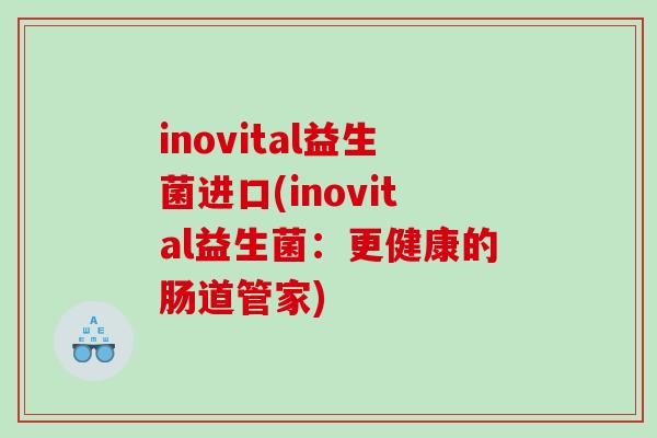 inovital益生菌进口(inovital益生菌：更健康的肠道管家)
