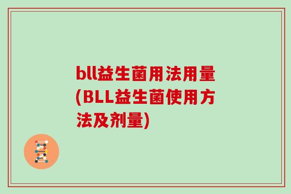 bll益生菌用法用量(BLL益生菌使用方法及剂量) bll益生菌用法用量(BLL益生菌使用方法及剂量)