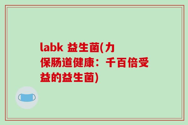labk 益生菌(力保肠道健康：千百倍受益的益生菌)