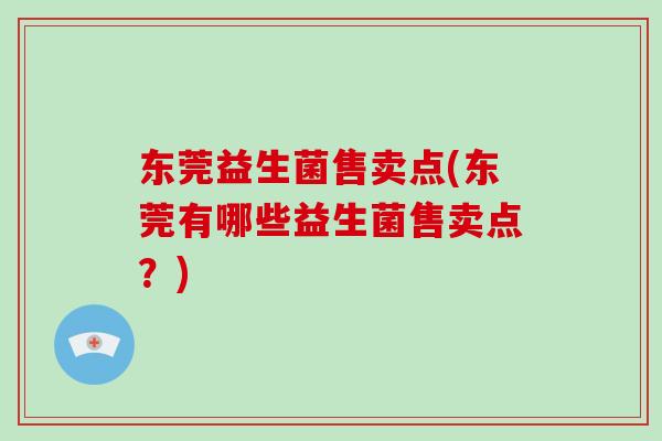 东莞益生菌售卖点(东莞有哪些益生菌售卖点？)