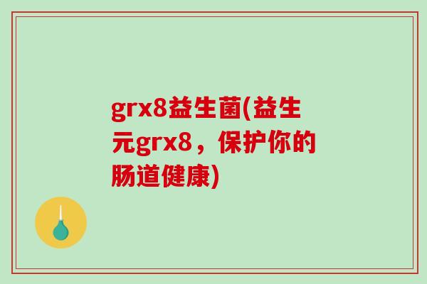 grx8益生菌(益生元grx8，保护你的肠道健康)
