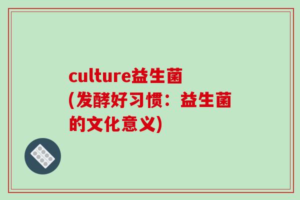 culture益生菌(发酵好习惯：益生菌的文化意义)