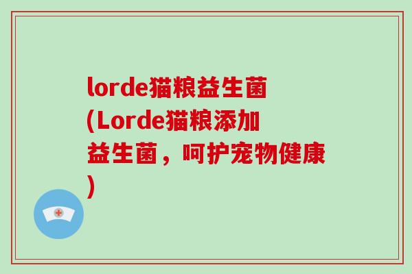 lorde猫粮益生菌(Lorde猫粮添加益生菌,呵护宠物健康) lorde猫粮益生菌(Lorde猫粮添加益生菌,呵护宠物健康)