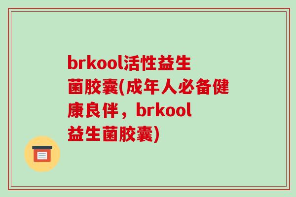 brkool活性益生菌胶囊(成年人必备健康良伴，brkool益生菌胶囊)