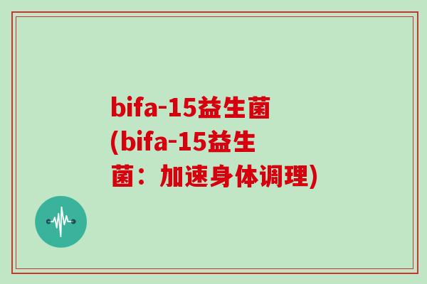 bifa-15益生菌(bifa-15益生菌：加速身体调理)