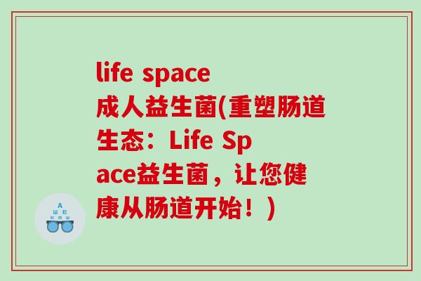 life space成人益生菌(重塑肠道生态：Life Space益生菌，让您健康从肠道开始！)