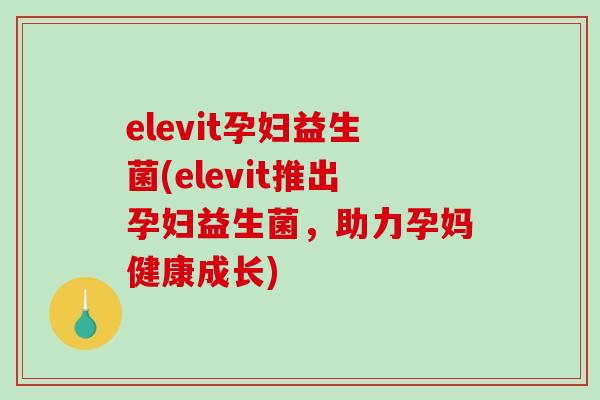 elevit孕妇益生菌(elevit推出孕妇益生菌，助力孕妈健康成长)