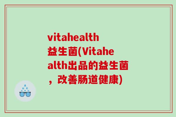 vitahealth益生菌(Vitahealth出品的益生菌，改善肠道健康)