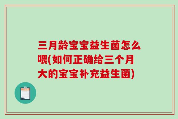 三月龄宝宝益生菌怎么喂(如何正确给三个月大的宝宝补充益生菌)
