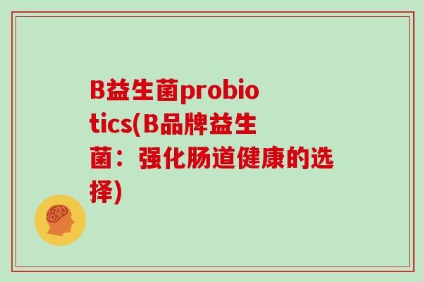 B益生菌probiotics(B品牌益生菌：强化肠道健康的选择)