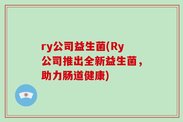 ry公司益生菌(Ry公司推出全新益生菌，助力肠道健康)