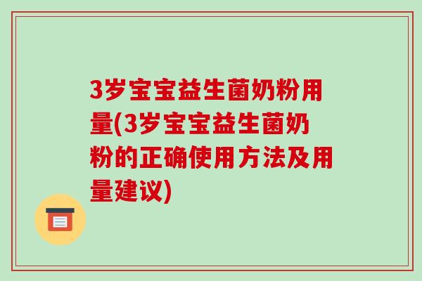 3岁宝宝益生菌奶粉用量(3岁宝宝益生菌奶粉的正确使用方法及用量建议)