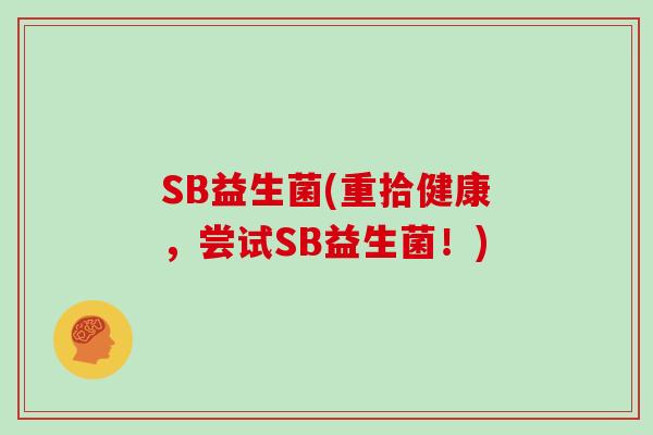 SB益生菌(重拾健康，尝试SB益生菌！)