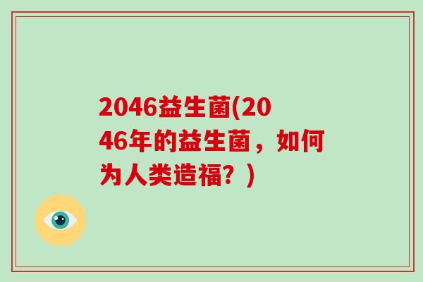 2046益生菌(2046年的益生菌，如何为人类造福？)