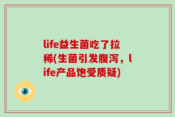 life益生菌吃了拉稀(生菌引发腹泻，life产品饱受质疑)