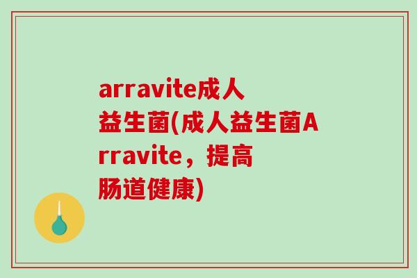 arravite成人益生菌(成人益生菌Arravite，提高肠道健康)